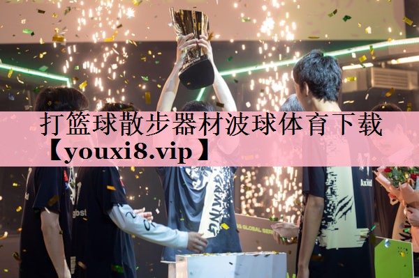 <strong>打篮球散步器材波球体育下载</strong>