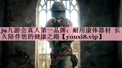 j9九游会真人第一品牌：耐用康体器材  长久陪伴您的健康之路