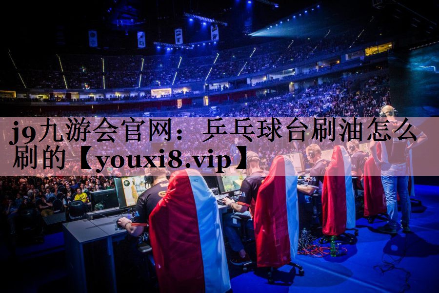 j9九游会官网：乒乓球台刷油怎么刷的