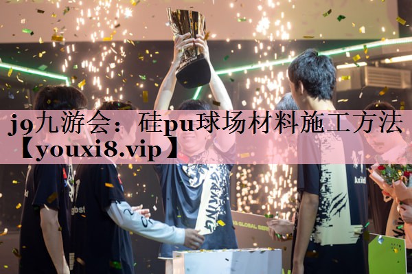 j9九游会：硅pu球场材料施工方法
