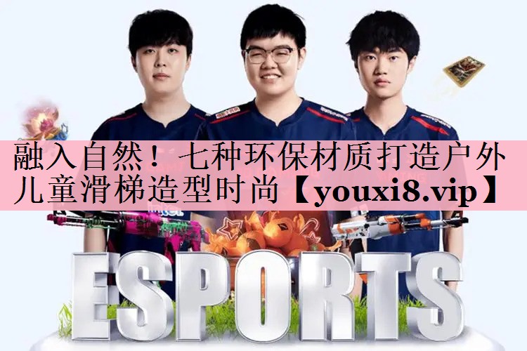 融入自然！七种环保材质打造户外儿童滑梯造型时尚